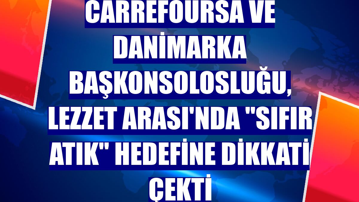 CarrefourSA ve Danimarka Başkonsolosluğu, Lezzet Arası'nda "Sıfır Atık" hedefine dikkati çekti