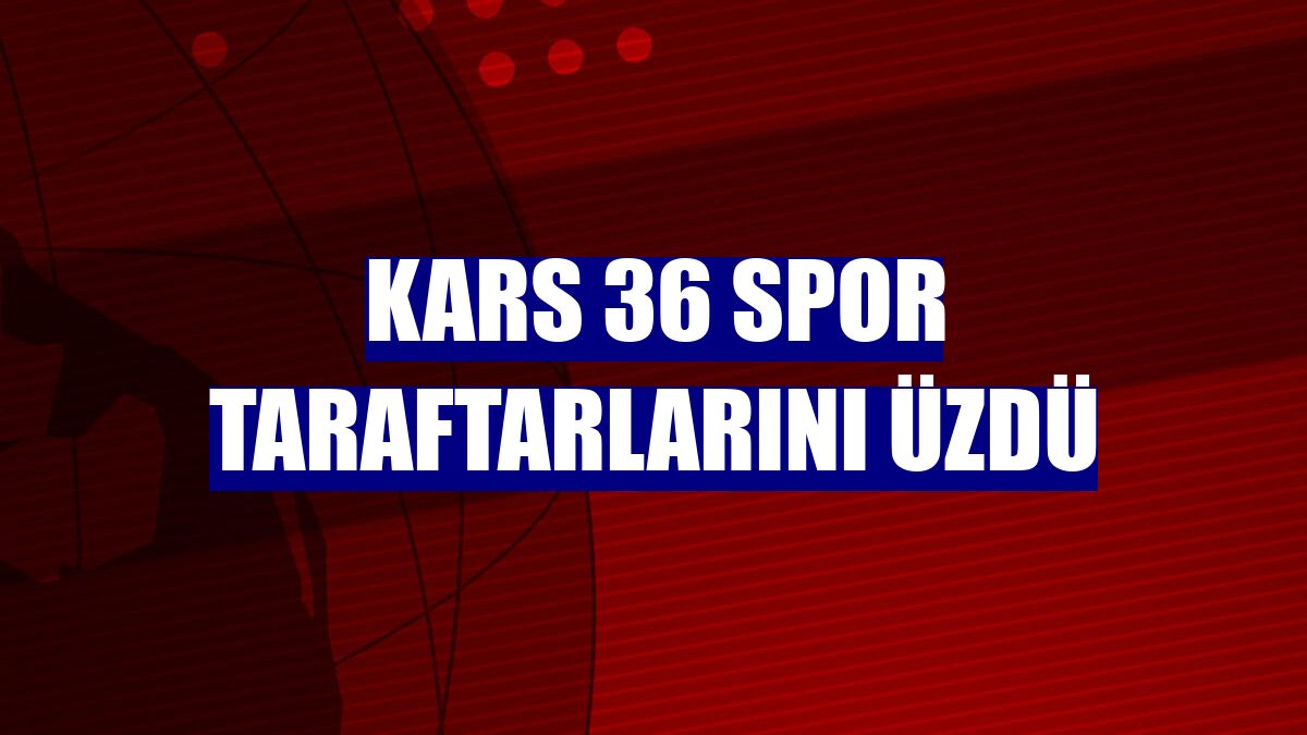 Kars 36 Spor taraftarlarını üzdü