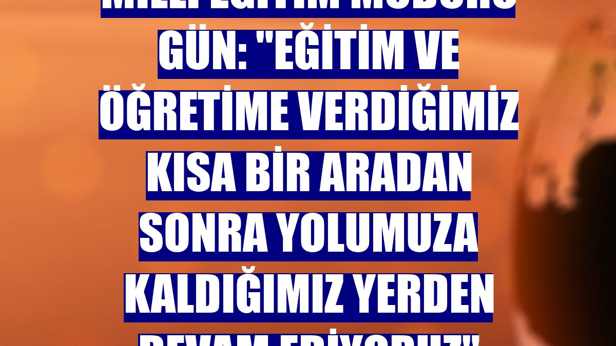 Milli Eğitim Müdürü Gün: "Eğitim ve öğretime verdiğimiz kısa bir aradan sonra yolumuza kaldığımız yerden devam ediyoruz"