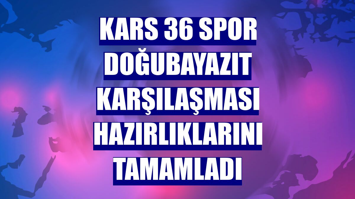 Kars 36 Spor Doğubayazıt karşılaşması hazırlıklarını tamamladı