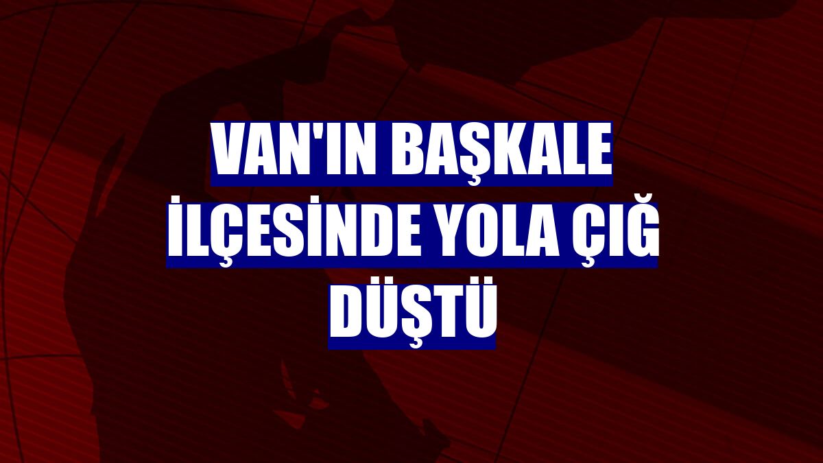 Van'ın Başkale ilçesinde yola çığ düştü