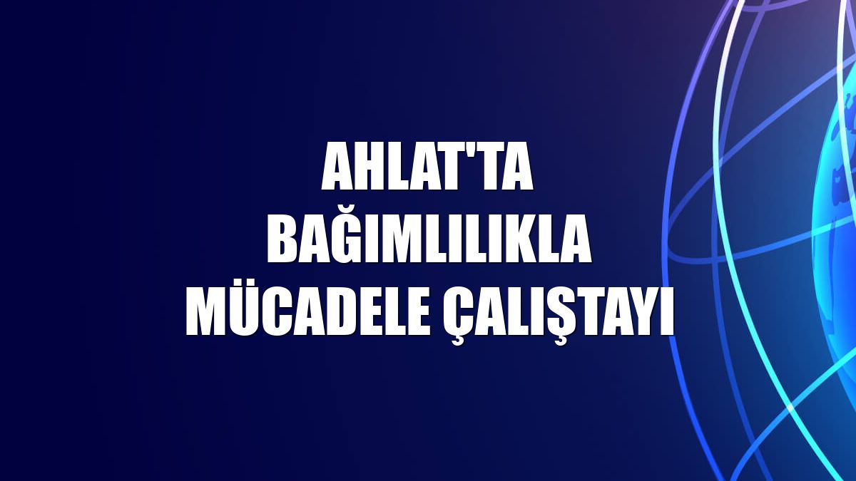 Ahlat'ta Bağımlılıkla Mücadele Çalıştayı