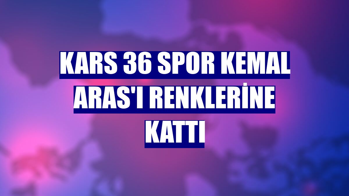 Kars 36 Spor Kemal Aras'ı renklerine kattı