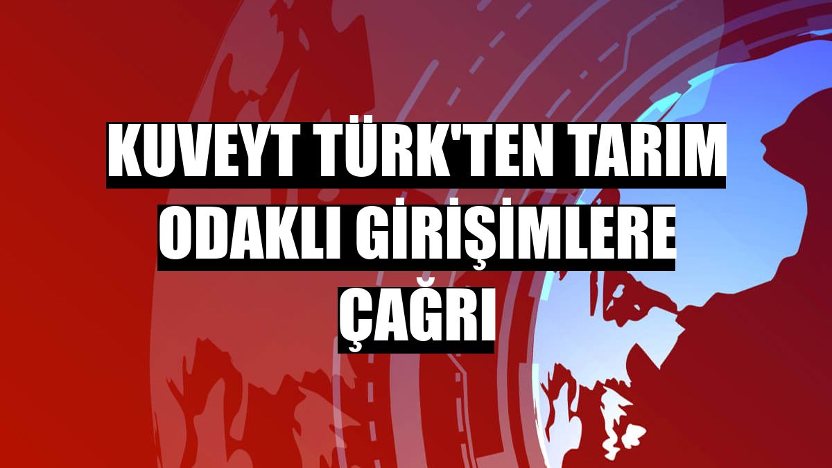 Kuveyt Türk'ten tarım odaklı girişimlere çağrı