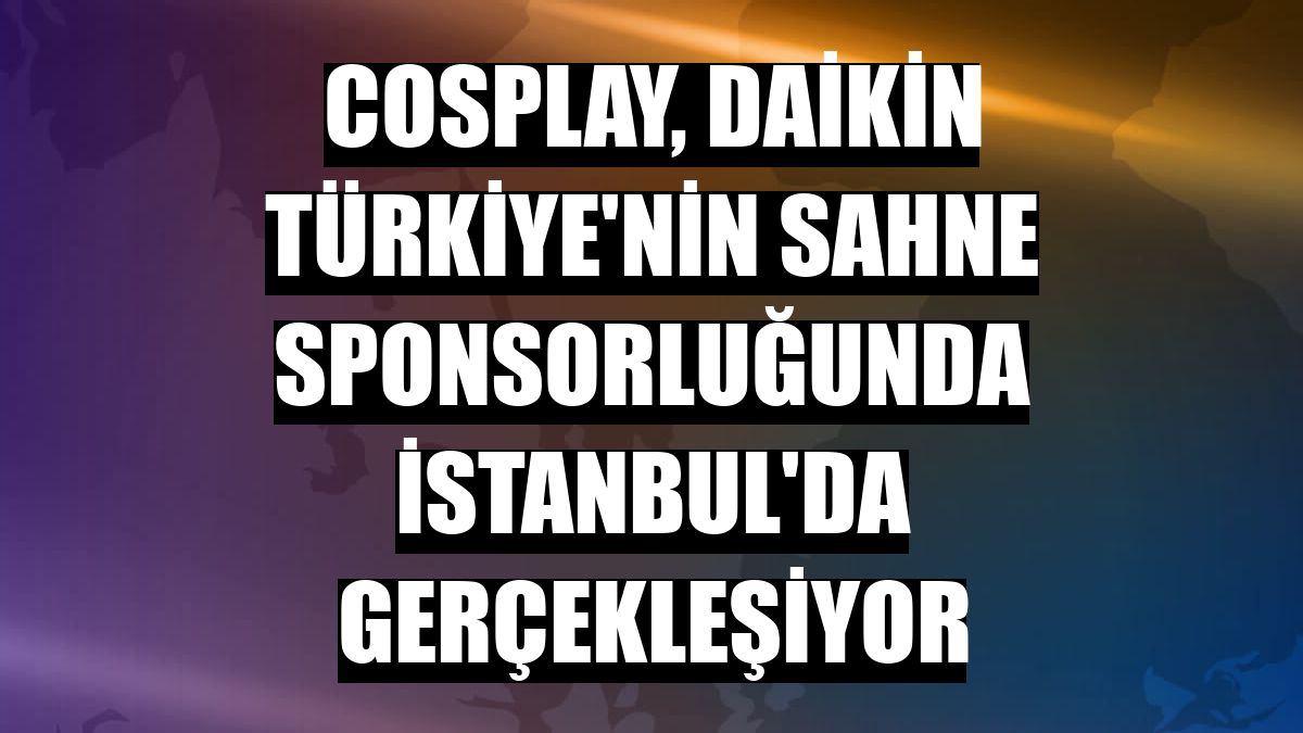 Cosplay, Daikin Türkiye'nin sahne sponsorluğunda İstanbul'da gerçekleşiyor