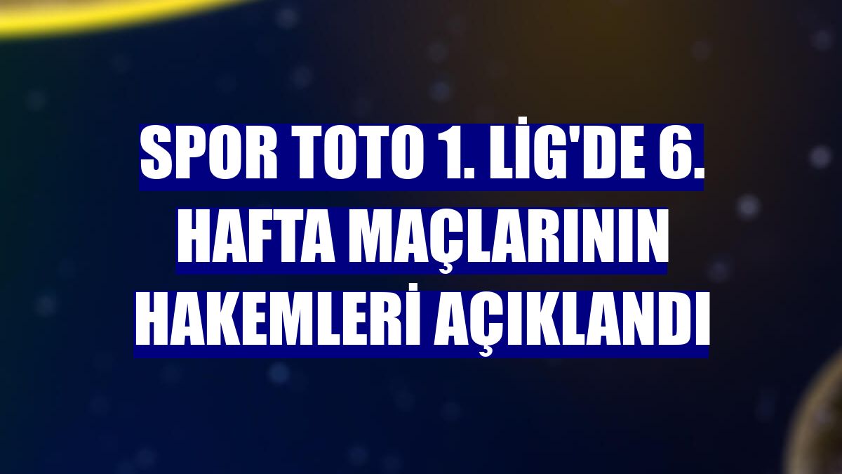 Spor Toto 1. Lig'de 6. hafta maçlarının hakemleri açıklandı