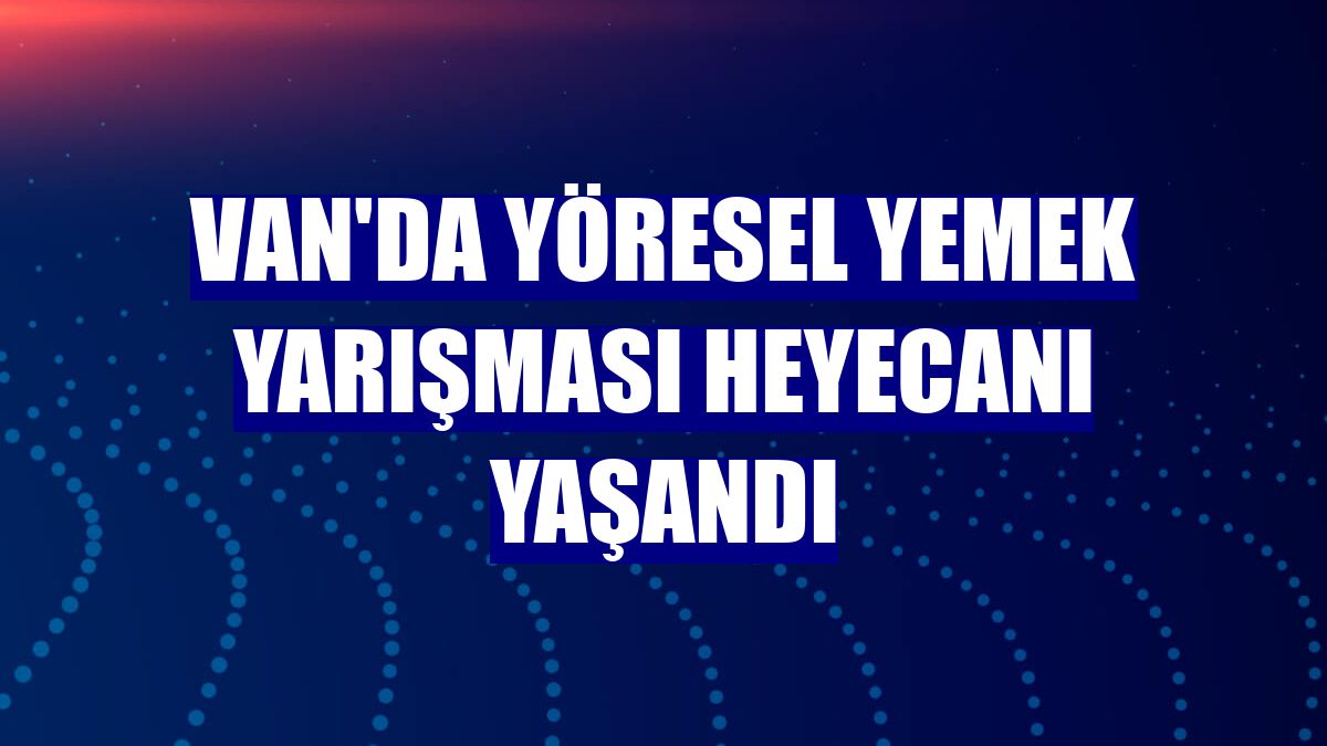 Van'da yöresel yemek yarışması heyecanı yaşandı