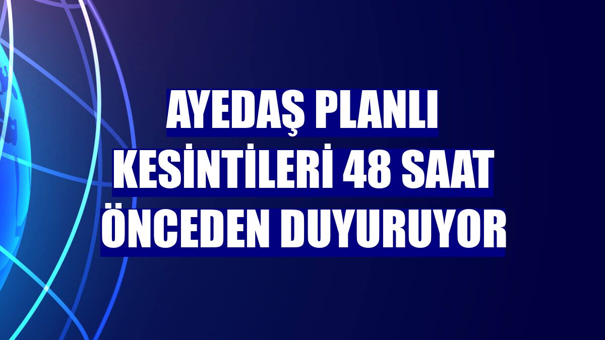 AYEDAŞ planlı kesintileri 48 saat önceden duyuruyor