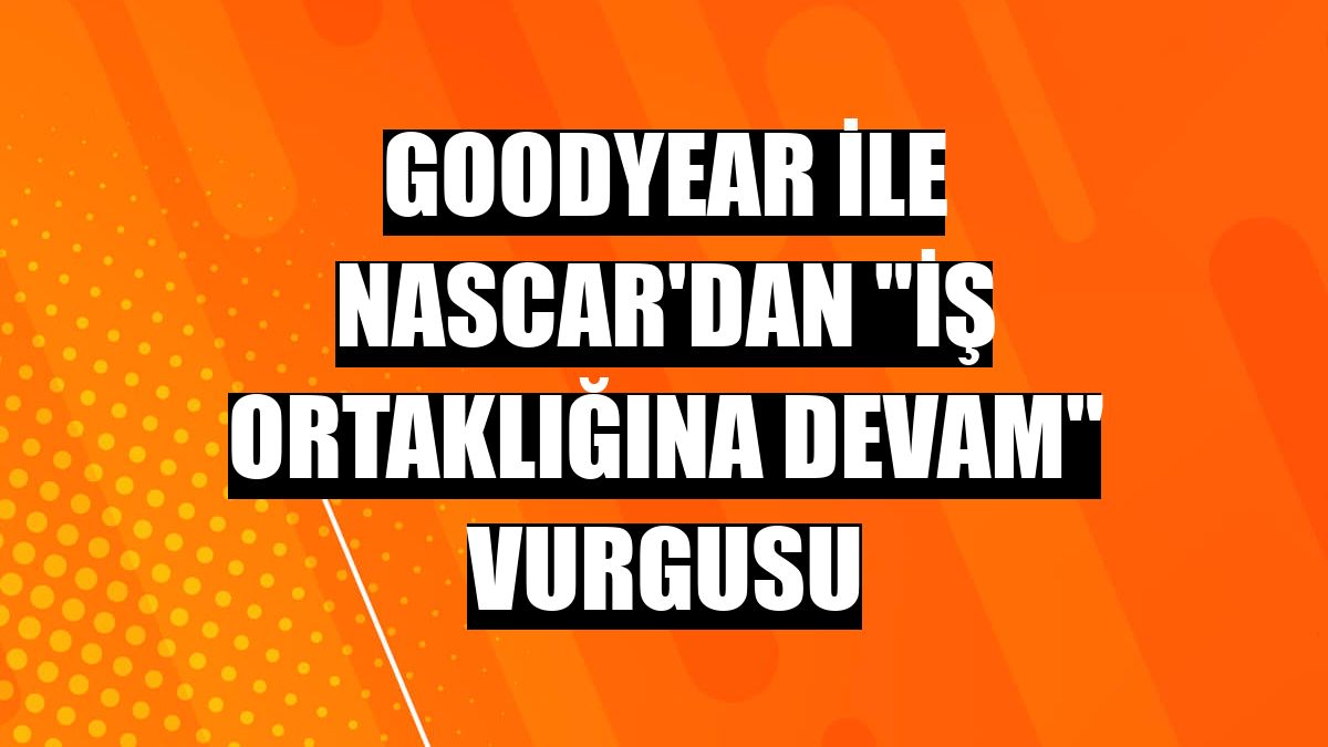 Goodyear ile NASCAR'dan 'iş ortaklığına devam' vurgusu