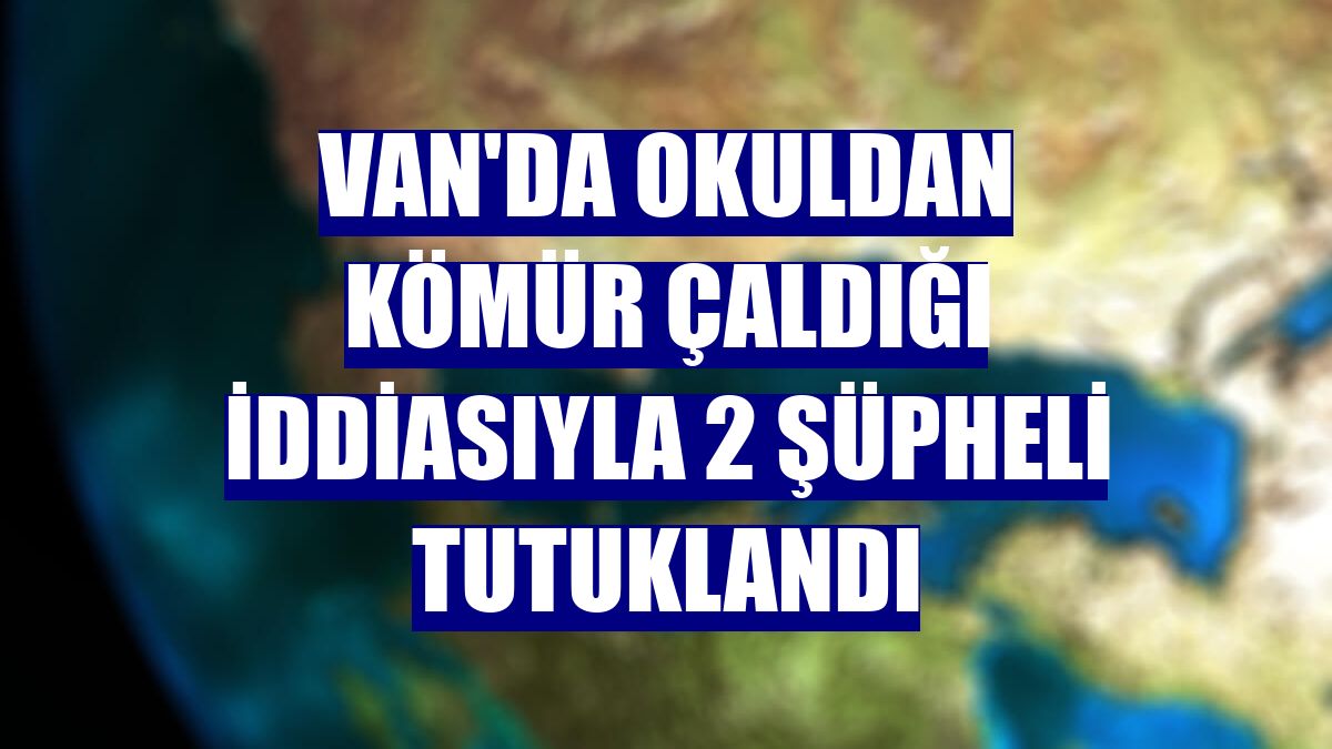 Van'da okuldan kömür çaldığı iddiasıyla 2 şüpheli tutuklandı