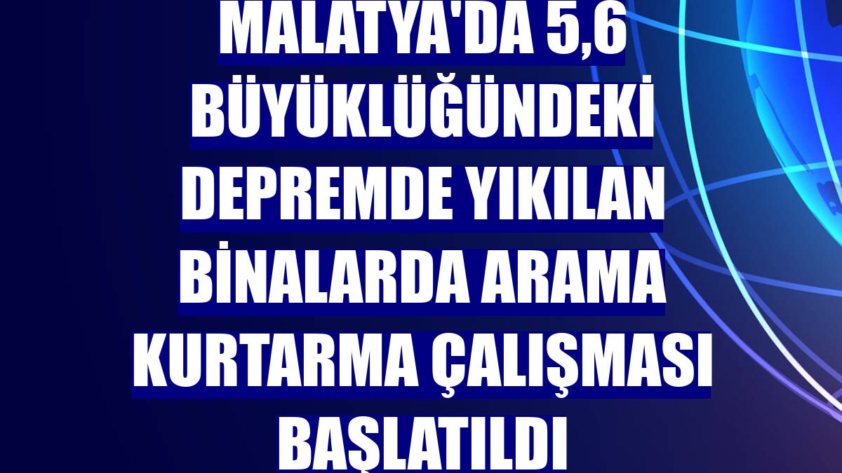 Malatya'da 5,6 büyüklüğündeki depremde yıkılan binalarda arama kurtarma çalışması başlatıldı