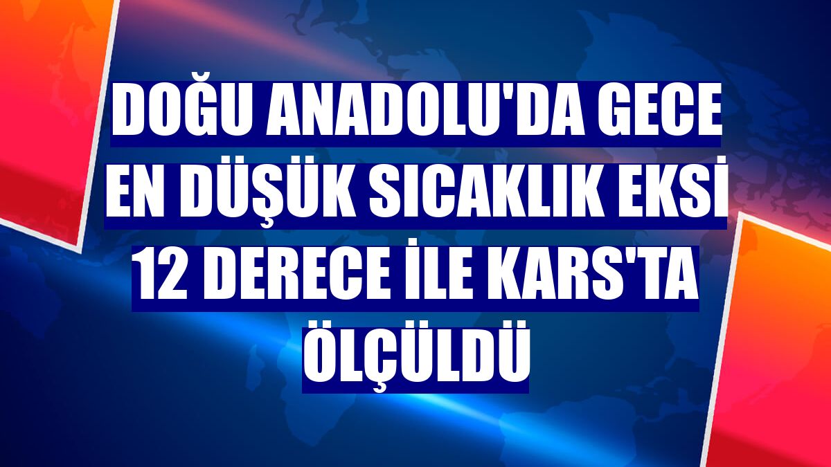 Doğu Anadolu'da gece en düşük sıcaklık eksi 12 derece ile Kars'ta ölçüldü