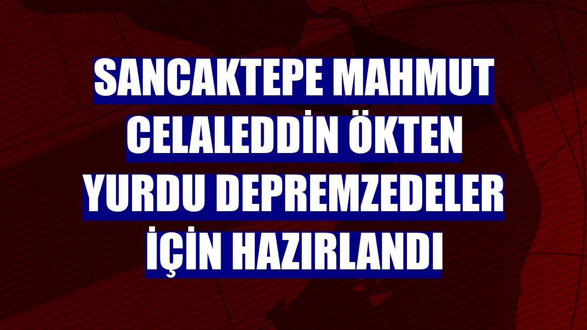 Sancaktepe Mahmut Celaleddin Ökten Yurdu depremzedeler için hazırlandı