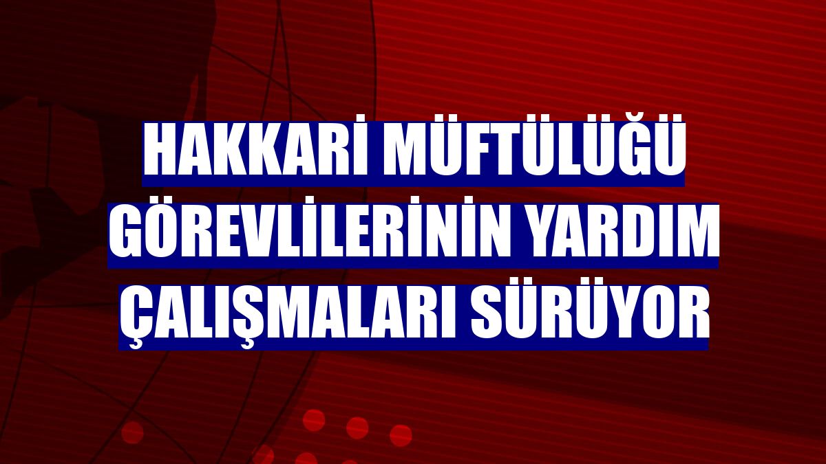 Hakkari Müftülüğü görevlilerinin yardım çalışmaları sürüyor