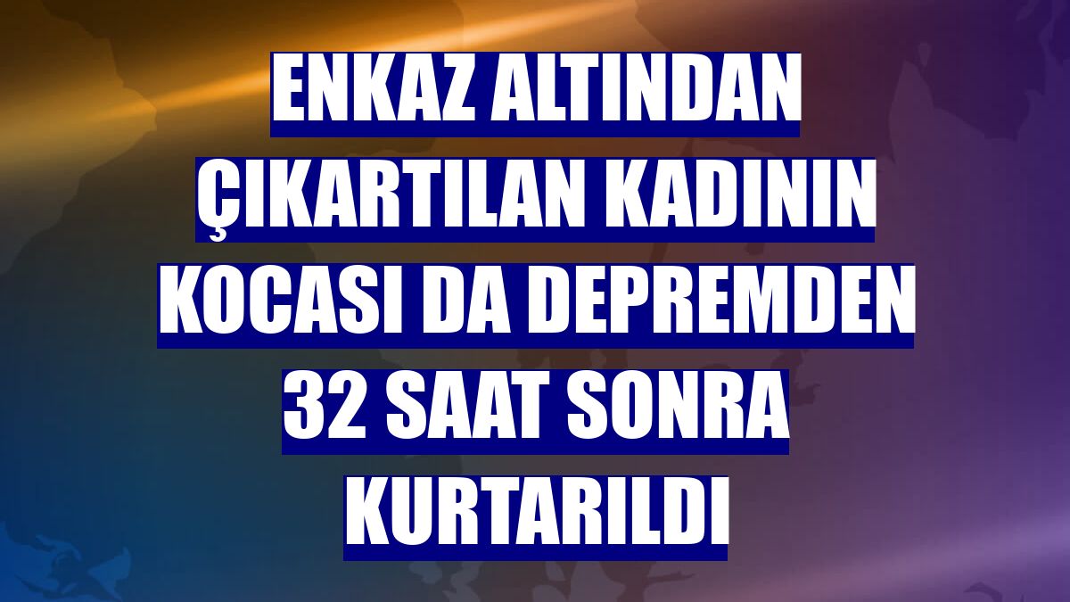 Enkaz altından çıkartılan kadının kocası da depremden 32 saat sonra kurtarıldı