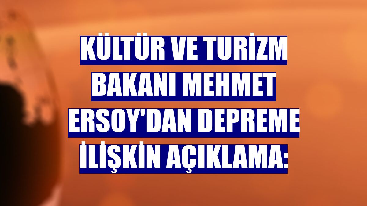 Kültür ve Turizm Bakanı Mehmet Ersoy'dan depreme ilişkin açıklama: