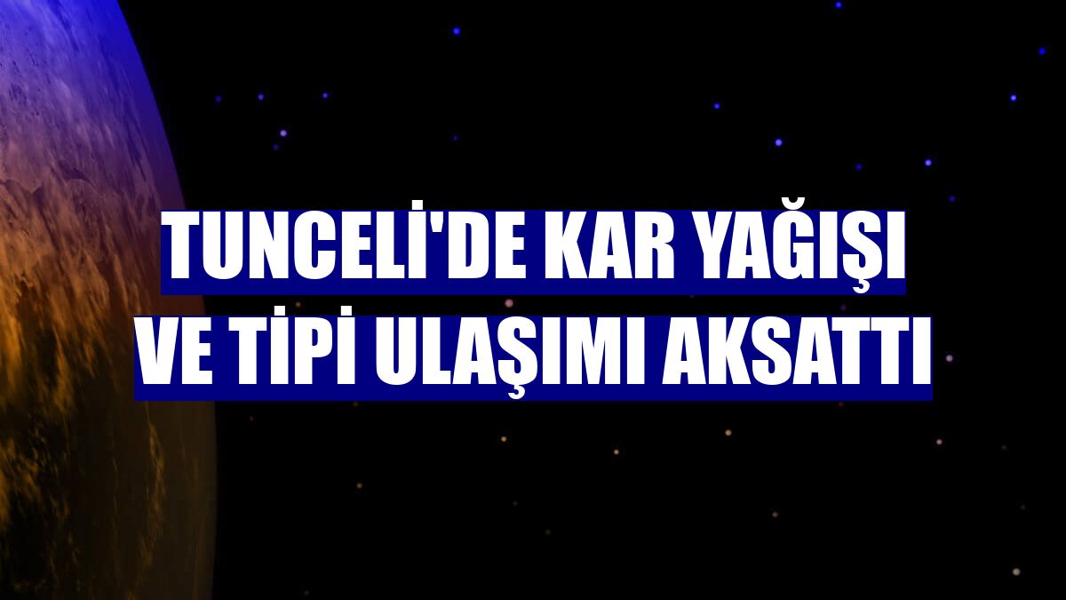 Tunceli'de kar yağışı ve tipi ulaşımı aksattı