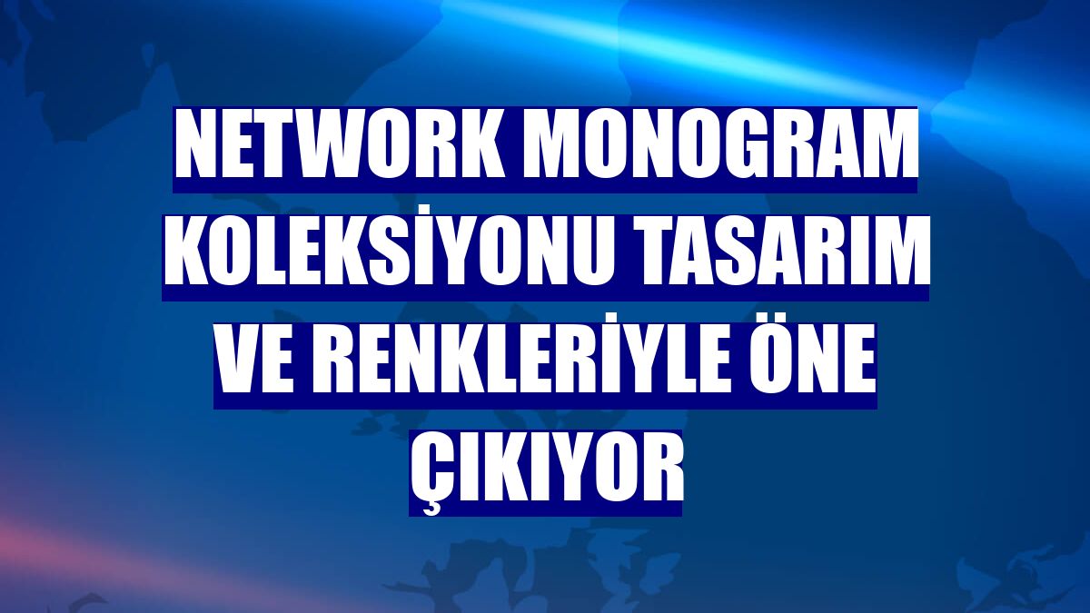 NetWork monogram koleksiyonu tasarım ve renkleriyle öne çıkıyor