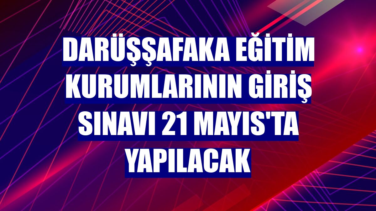 Darüşşafaka Eğitim Kurumlarının giriş sınavı 21 Mayıs'ta yapılacak