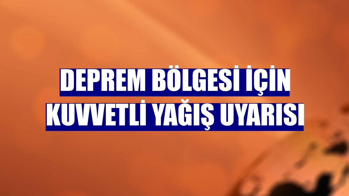 Deprem bölgesi için kuvvetli yağış uyarısı