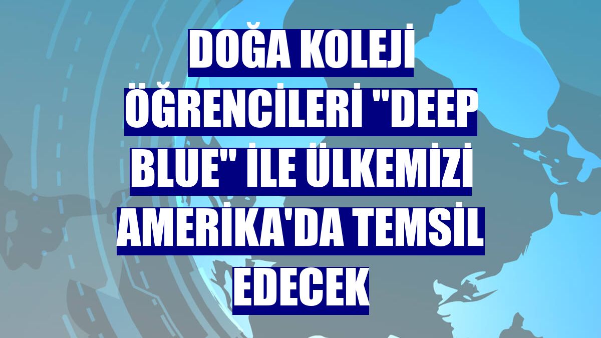 Doğa Koleji Öğrencileri "Deep Blue" ile ülkemizi Amerika'da temsil edecek