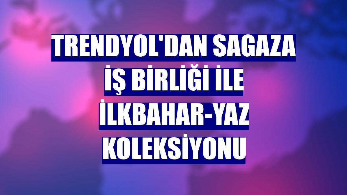 Trendyol'dan Sagaza iş birliği ile ilkbahar-yaz koleksiyonu