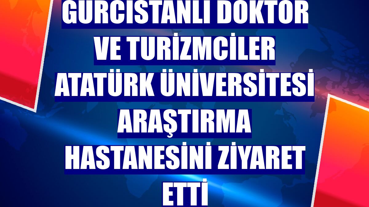 Gürcistanlı doktor ve turizmciler Atatürk Üniversitesi Araştırma Hastanesini ziyaret etti