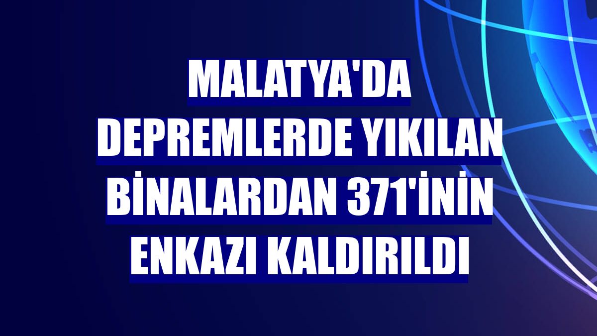 Malatya'da depremlerde yıkılan binalardan 371'inin enkazı kaldırıldı