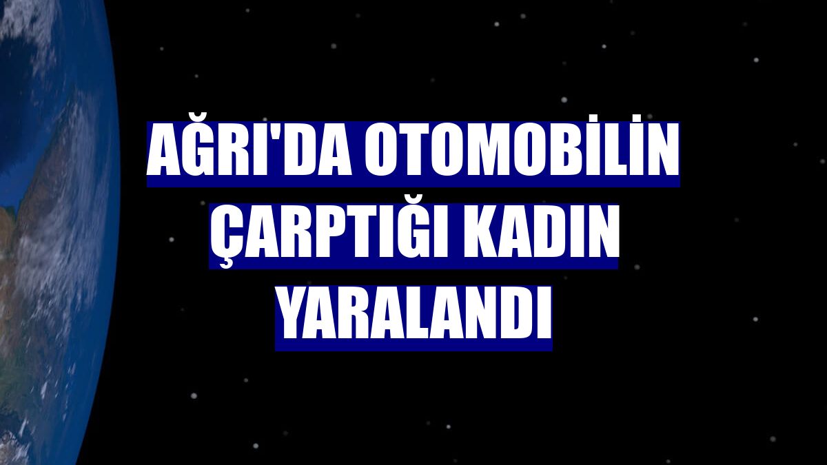 Ağrı'da otomobilin çarptığı kadın yaralandı