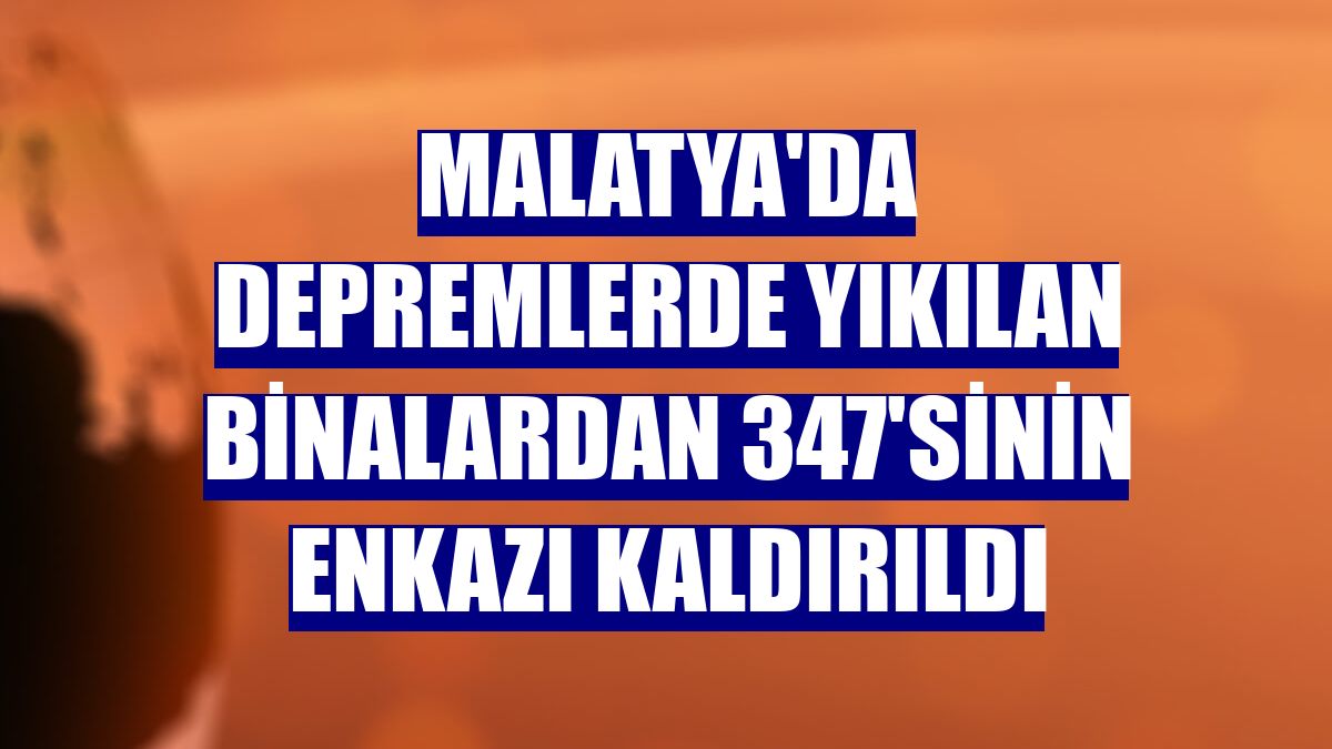 Malatya'da depremlerde yıkılan binalardan 347'sinin enkazı kaldırıldı