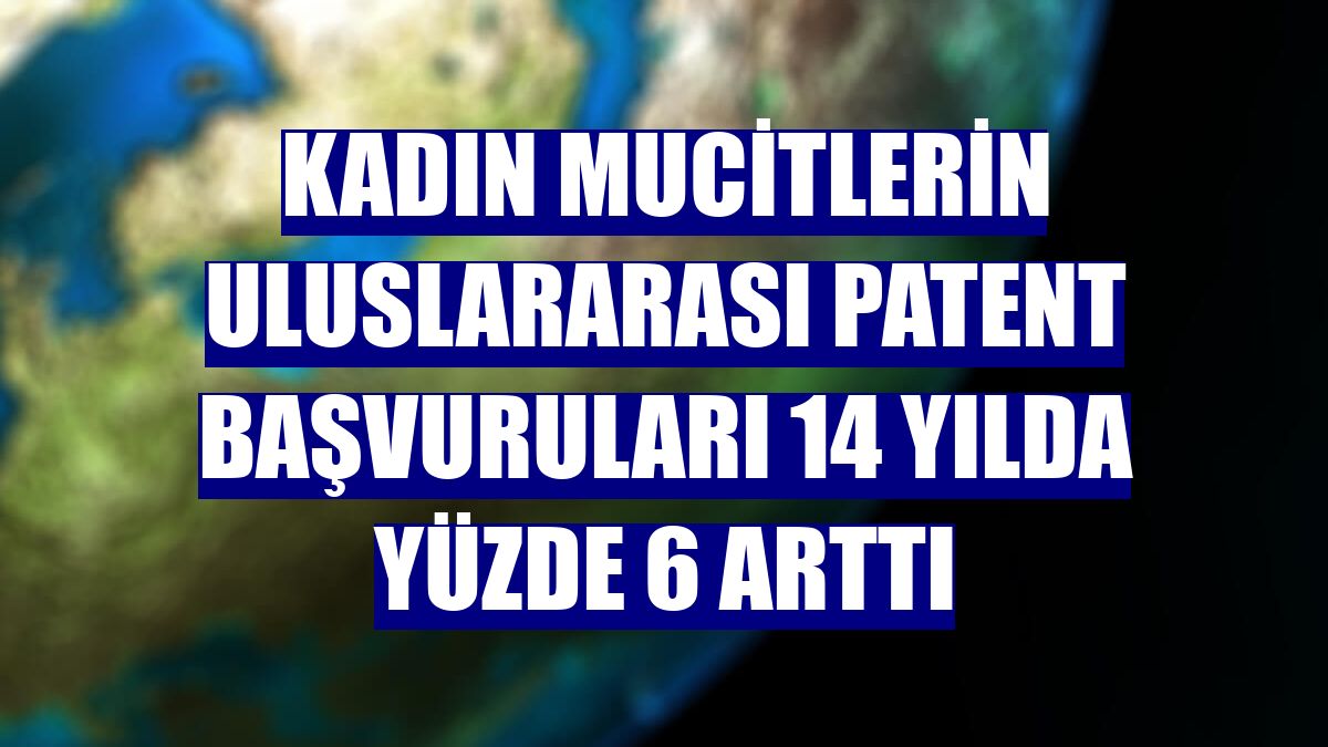 Kadın mucitlerin uluslararası patent başvuruları 14 yılda yüzde 6 arttı