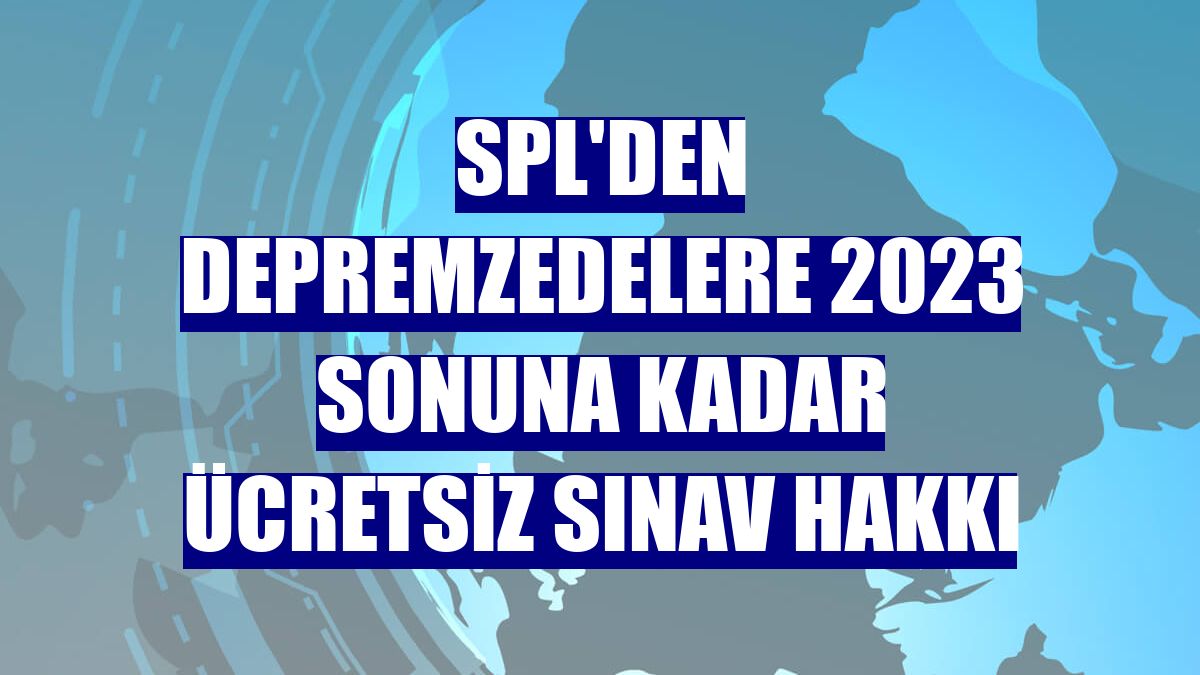 SPL'den depremzedelere 2023 sonuna kadar ücretsiz sınav hakkı