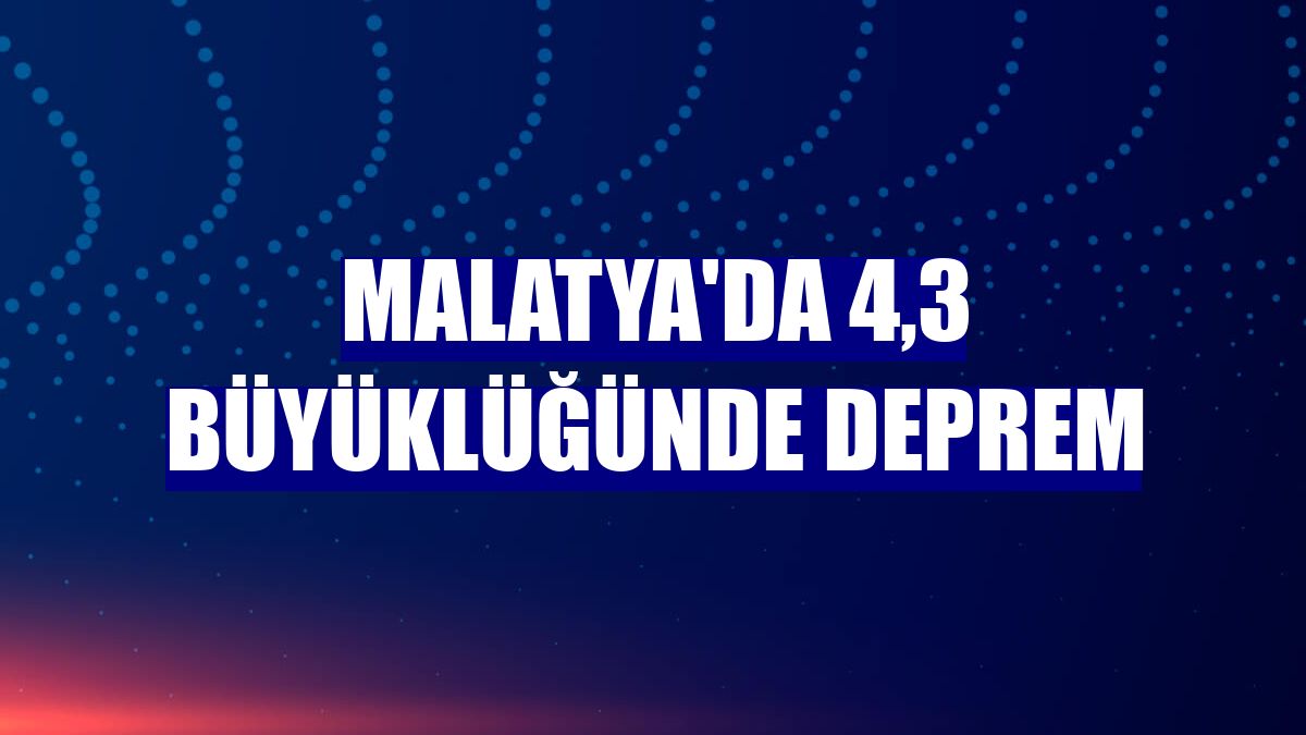 Malatya'da 4,3 büyüklüğünde deprem