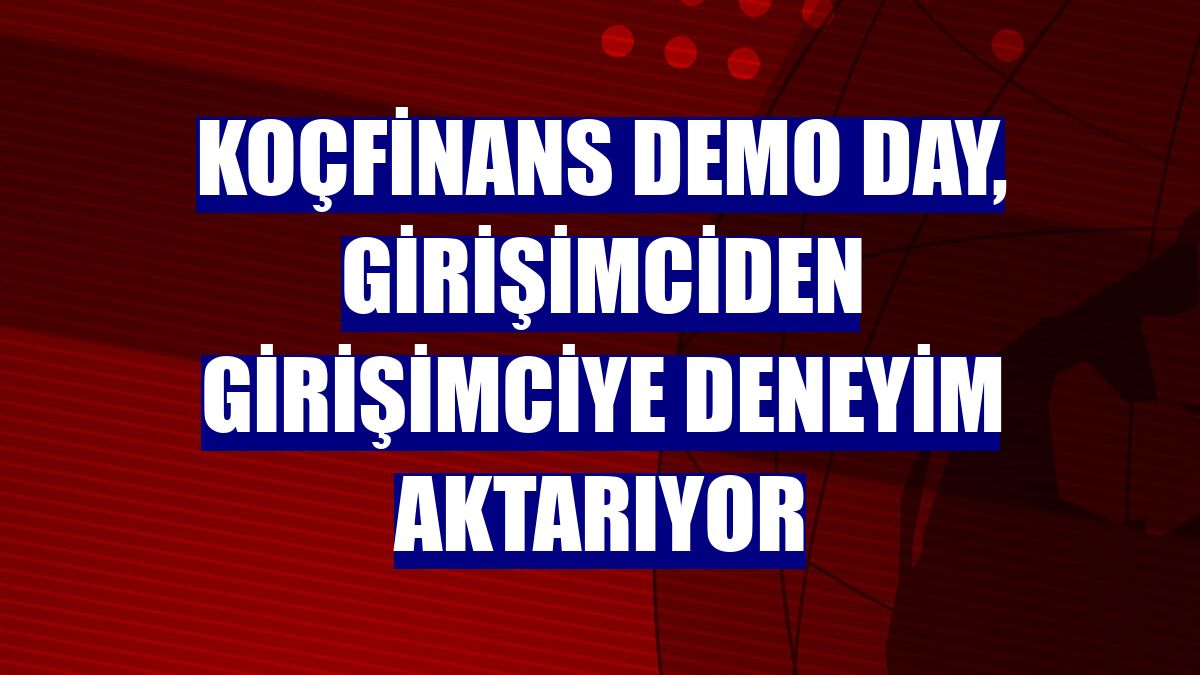 Koçfinans Demo Day, girişimciden girişimciye deneyim aktarıyor