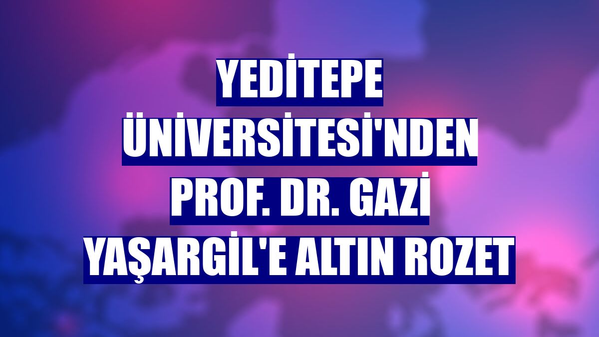 Yeditepe Üniversitesi'nden Prof. Dr. Gazi Yaşargil'e altın rozet