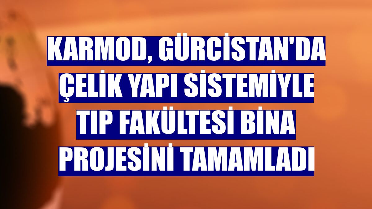 Karmod, Gürcistan'da çelik yapı sistemiyle tıp fakültesi bina projesini tamamladı