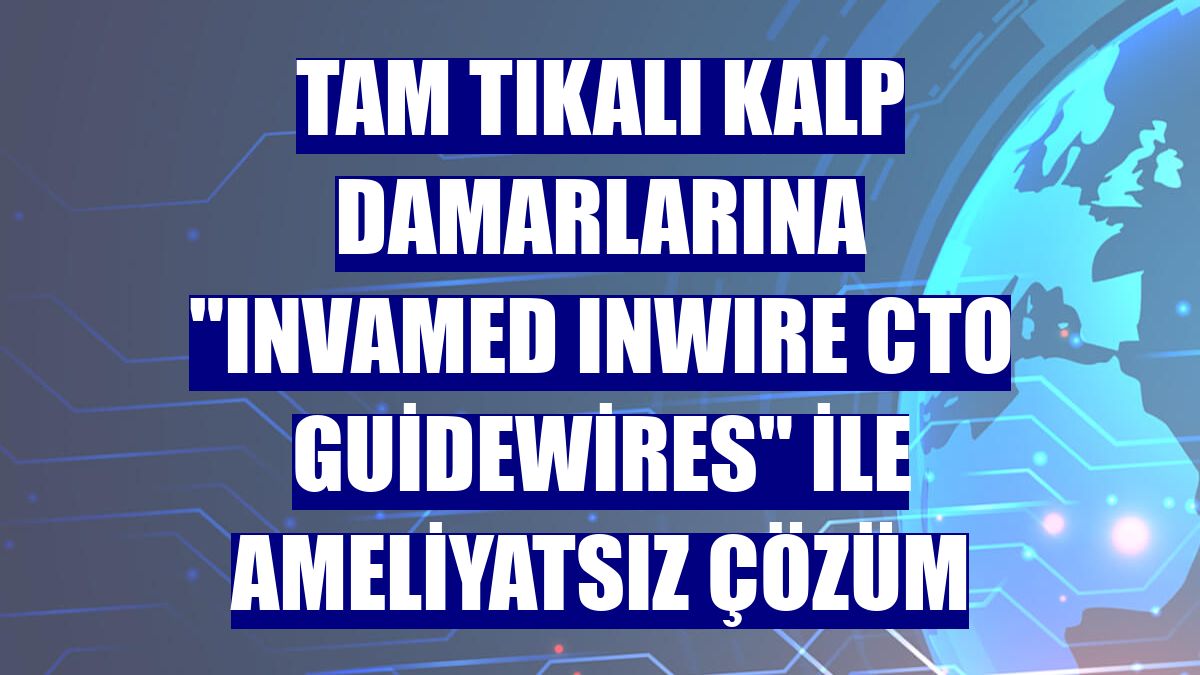 Tam tıkalı kalp damarlarına "INVAMED InWIRE CTO Guidewires" ile ameliyatsız çözüm