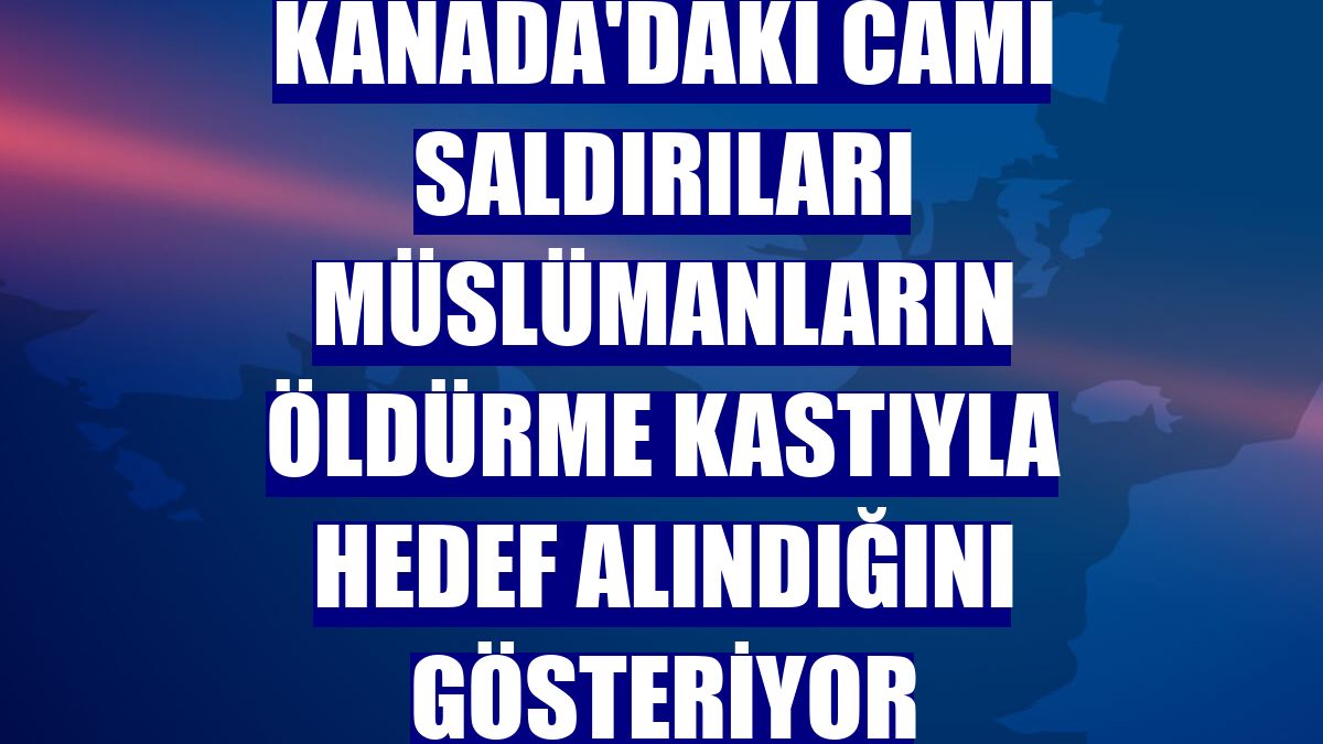 Kanada'daki cami saldırıları Müslümanların öldürme kastıyla hedef alındığını gösteriyor