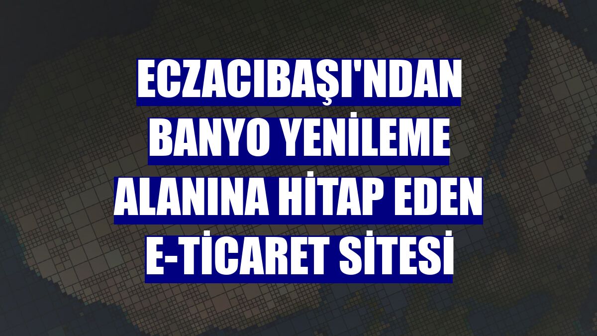 Eczacıbaşı'ndan banyo yenileme alanına hitap eden e-ticaret sitesi