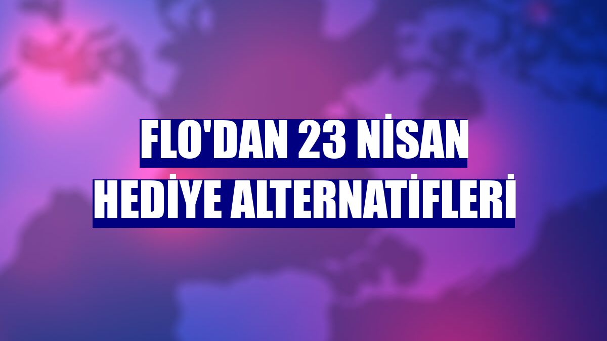 FLO'dan 23 Nisan hediye alternatifleri