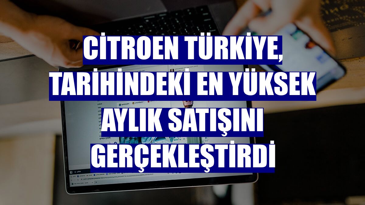 Citroen Türkiye, tarihindeki en yüksek aylık satışını gerçekleştirdi