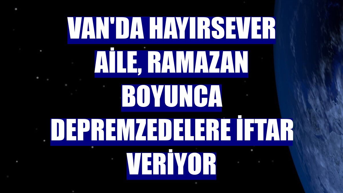 Van'da hayırsever aile, ramazan boyunca depremzedelere iftar veriyor