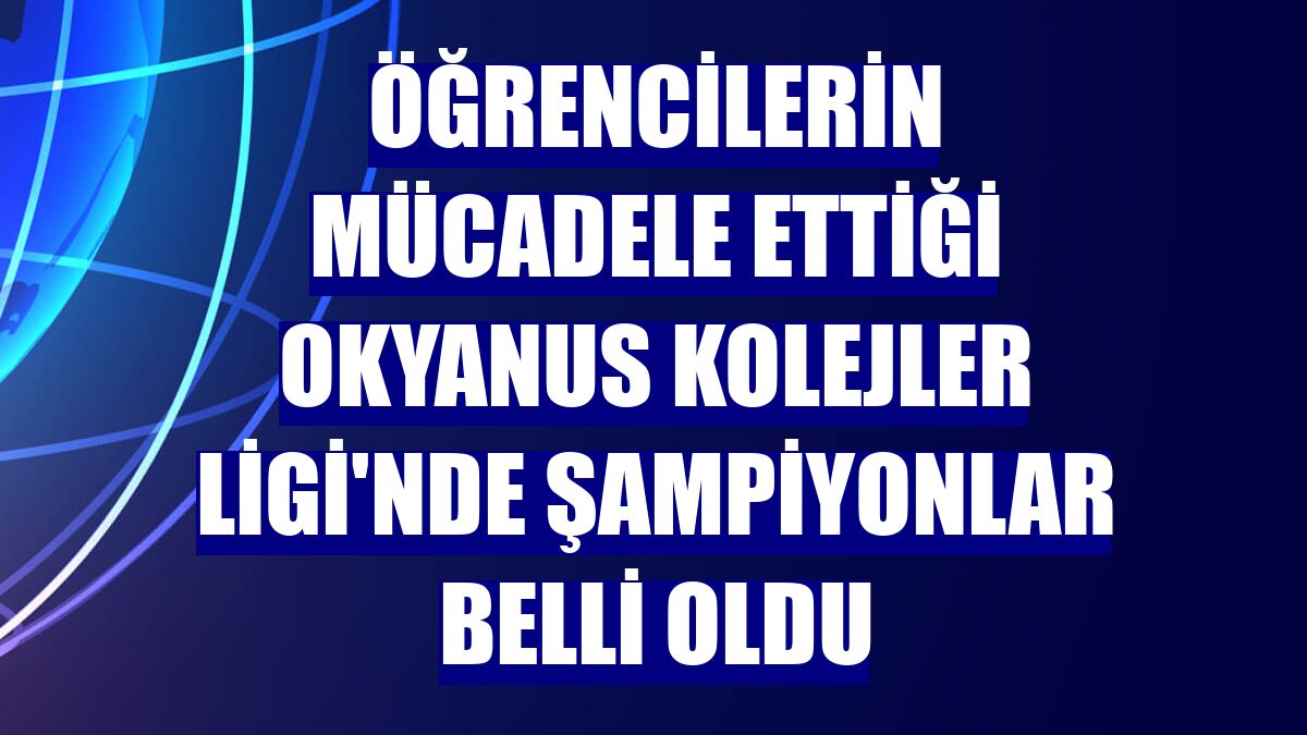 Öğrencilerin mücadele ettiği Okyanus Kolejler Ligi'nde şampiyonlar belli oldu