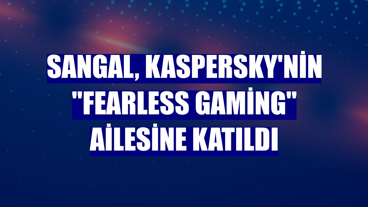 Sangal, Kaspersky'nin 'Fearless Gaming' ailesine katıldı