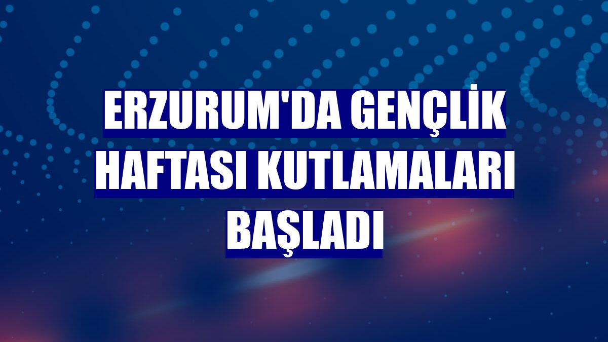 Erzurum'da Gençlik Haftası kutlamaları başladı