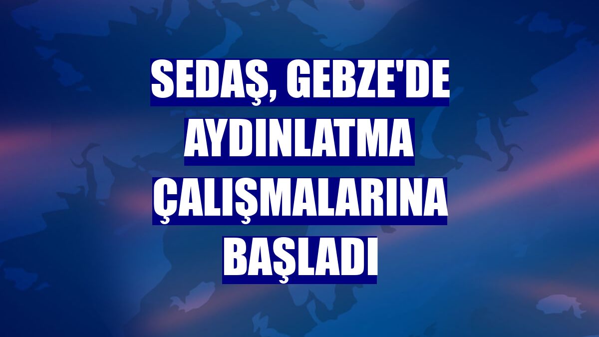 SEDAŞ, Gebze'de aydınlatma çalışmalarına başladı