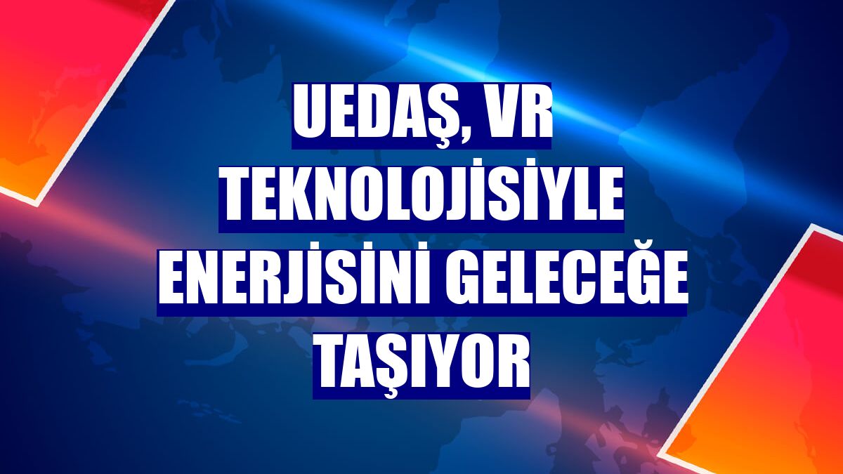 UEDAŞ, VR teknolojisiyle enerjisini geleceğe taşıyor