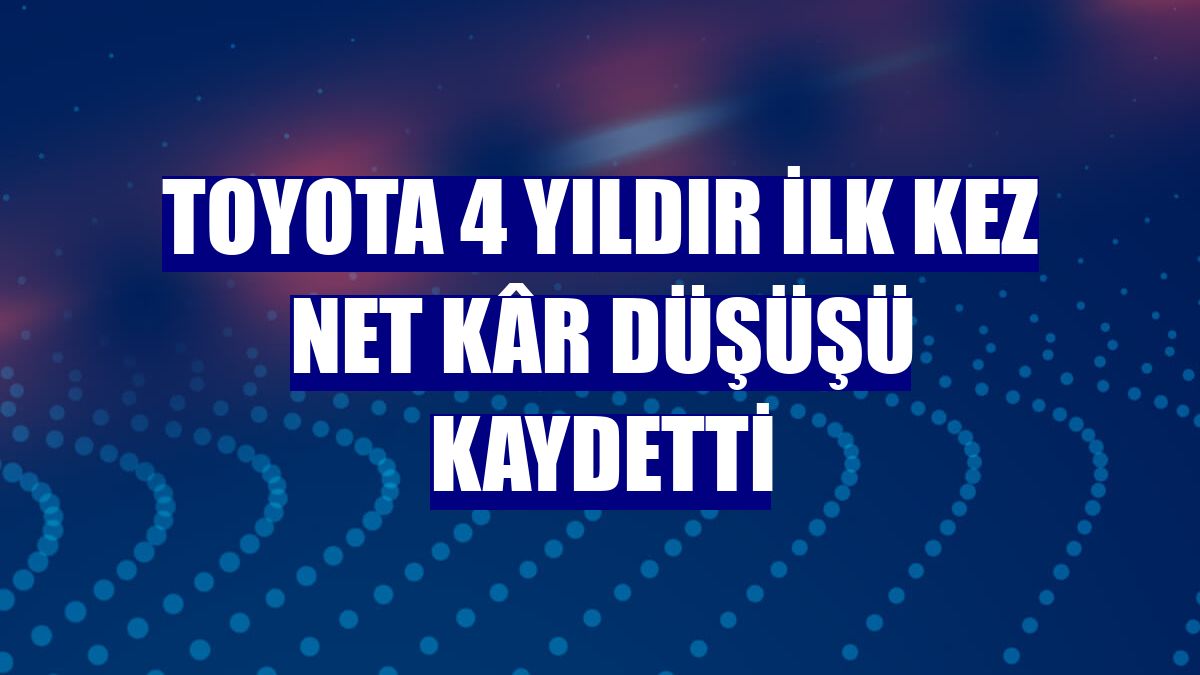 Toyota 4 yıldır ilk kez net kâr düşüşü kaydetti