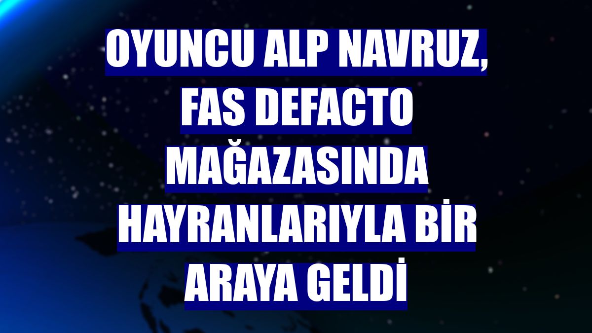 Oyuncu Alp Navruz, Fas DeFacto mağazasında hayranlarıyla bir araya geldi