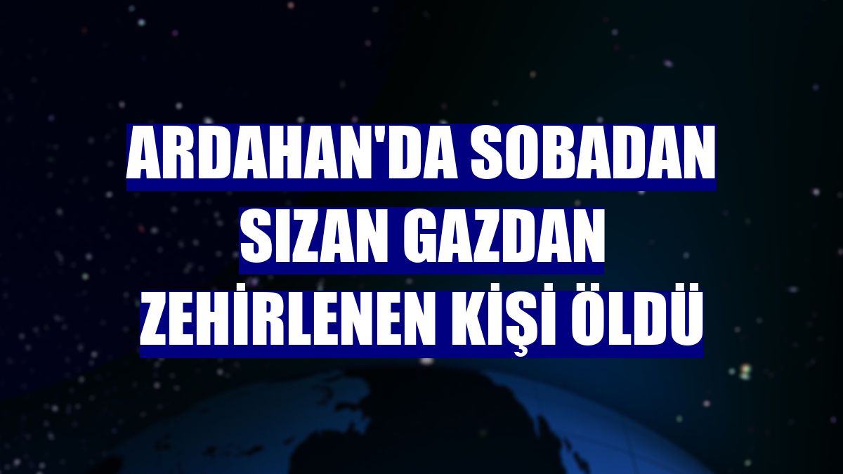 Ardahan'da sobadan sızan gazdan zehirlenen kişi öldü